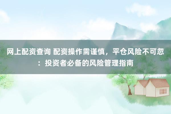 网上配资查询 配资操作需谨慎，平仓风险不可忽：投资者必备的风险管理指南