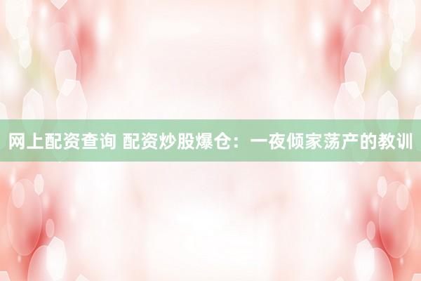 网上配资查询 配资炒股爆仓：一夜倾家荡产的教训