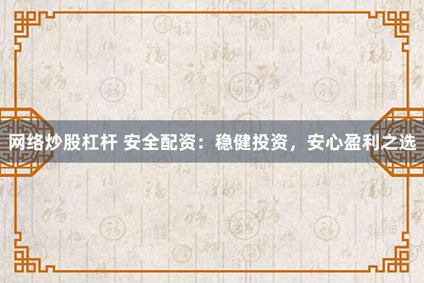 网络炒股杠杆 安全配资：稳健投资，安心盈利之选