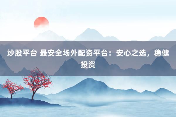 炒股平台 最安全场外配资平台：安心之选，稳健投资