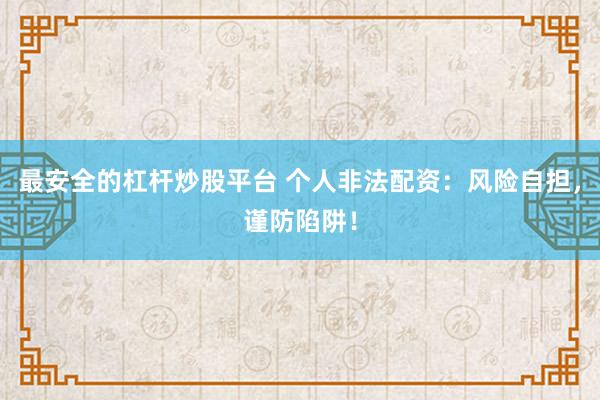 最安全的杠杆炒股平台 个人非法配资：风险自担，谨防陷阱！