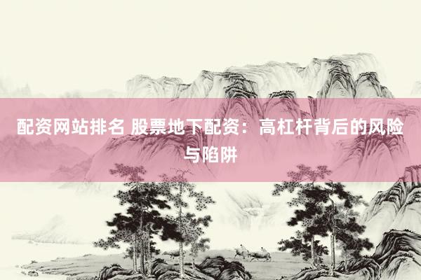 配资网站排名 股票地下配资：高杠杆背后的风险与陷阱