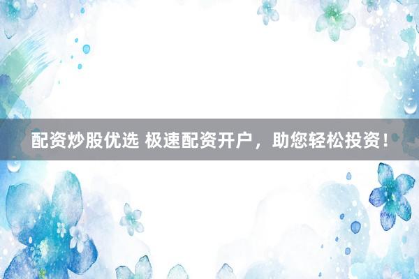 配资炒股优选 极速配资开户，助您轻松投资！