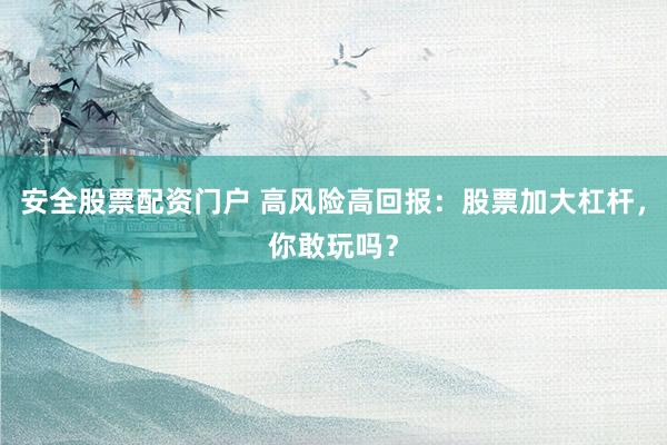 安全股票配资门户 高风险高回报：股票加大杠杆，你敢玩吗？