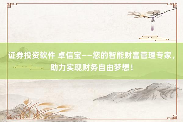 证券投资软件 卓信宝——您的智能财富管理专家，助力实现财务自由梦想！