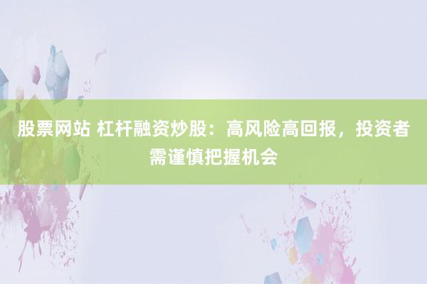 股票网站 杠杆融资炒股：高风险高回报，投资者需谨慎把握机会
