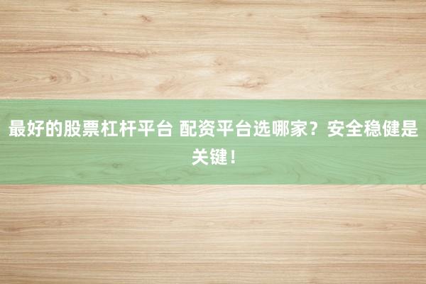 最好的股票杠杆平台 配资平台选哪家？安全稳健是关键！