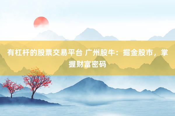 有杠杆的股票交易平台 广州股牛：掘金股市，掌握财富密码
