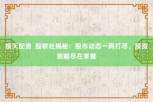 按天配资  股联社揭秘：股市动态一网打尽，投资策略尽在掌握