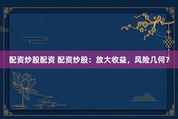 配资炒股配资 配资炒股：放大收益，风险几何？