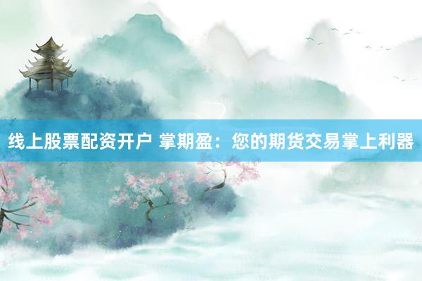 线上股票配资开户 掌期盈：您的期货交易掌上利器