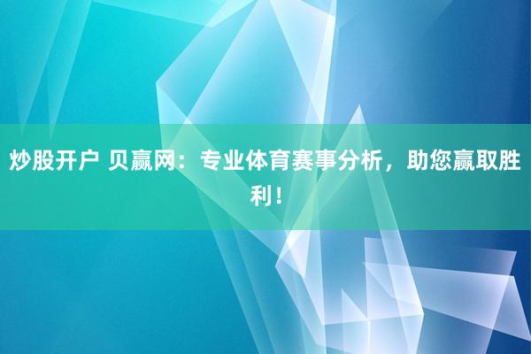 炒股开户 贝赢网：专业体育赛事分析，助您赢取胜利！