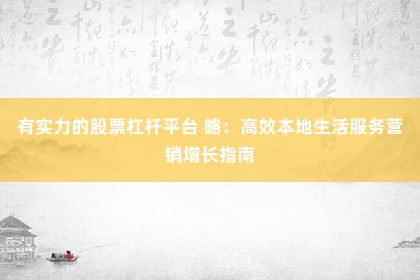 有实力的股票杠杆平台 略：高效本地生活服务营销增长指南