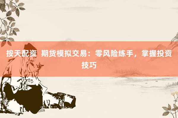 按天配资  期货模拟交易：零风险练手，掌握投资技巧