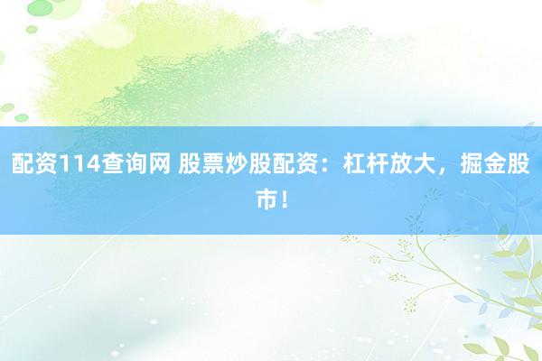 配资114查询网 股票炒股配资：杠杆放大，掘金股市！