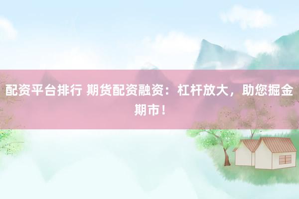 配资平台排行 期货配资融资：杠杆放大，助您掘金期市！