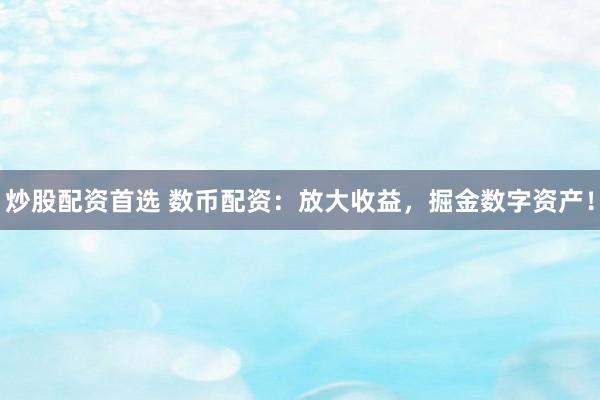 炒股配资首选 数币配资：放大收益，掘金数字资产！