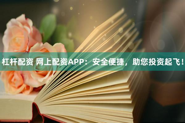 杠杆配资 网上配资APP：安全便捷，助您投资起飞！