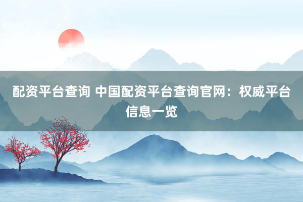 配资平台查询 中国配资平台查询官网：权威平台信息一览