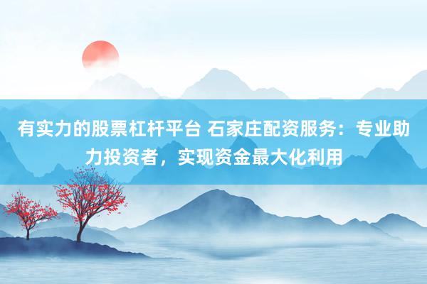 有实力的股票杠杆平台 石家庄配资服务：专业助力投资者，实现资金最大化利用