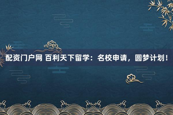 配资门户网 百利天下留学：名校申请，圆梦计划！