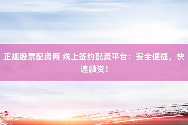 正规股票配资网 线上签约配资平台：安全便捷，快速融资！