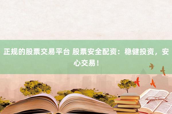 正规的股票交易平台 股票安全配资：稳健投资，安心交易！