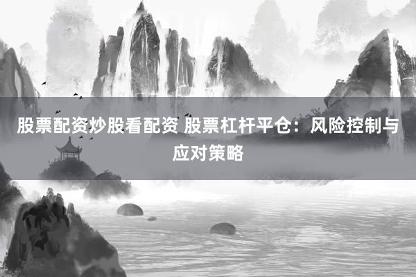 股票配资炒股看配资 股票杠杆平仓：风险控制与应对策略