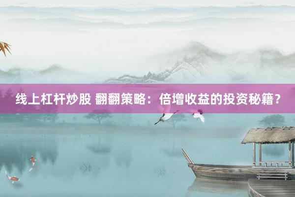 线上杠杆炒股 翻翻策略：倍增收益的投资秘籍？
