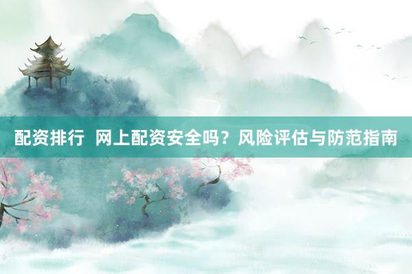 配资排行  网上配资安全吗？风险评估与防范指南