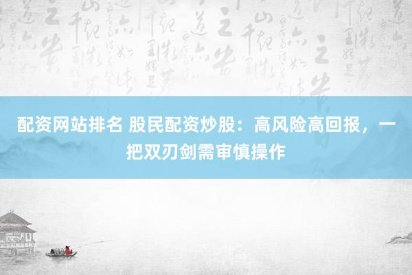 配资网站排名 股民配资炒股：高风险高回报，一把双刃剑需审慎操作