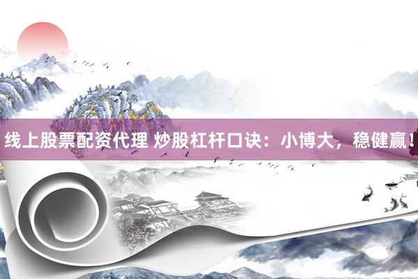 线上股票配资代理 炒股杠杆口诀：小博大，稳健赢！