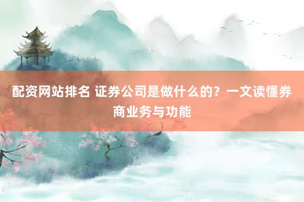 配资网站排名 证券公司是做什么的？一文读懂券商业务与功能
