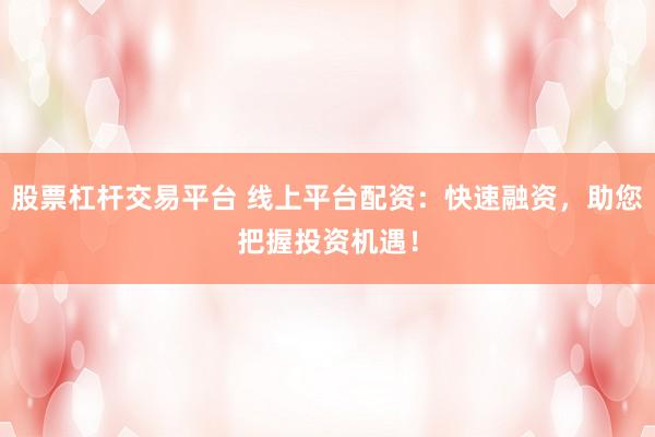 股票杠杆交易平台 线上平台配资：快速融资，助您把握投资机遇！