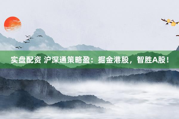 实盘配资 沪深通策略盈：掘金港股，智胜A股！