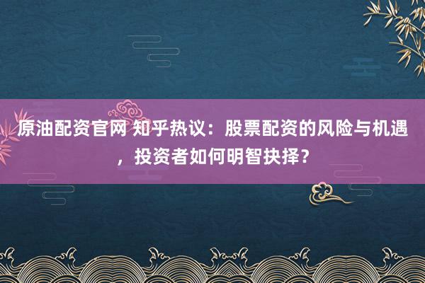 原油配资官网 知乎热议：股票配资的风险与机遇，投资者如何明智抉择？
