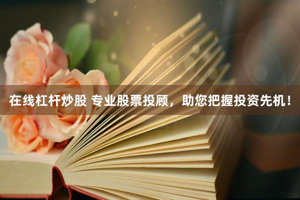 在线杠杆炒股 专业股票投顾,助您把握投资先机!