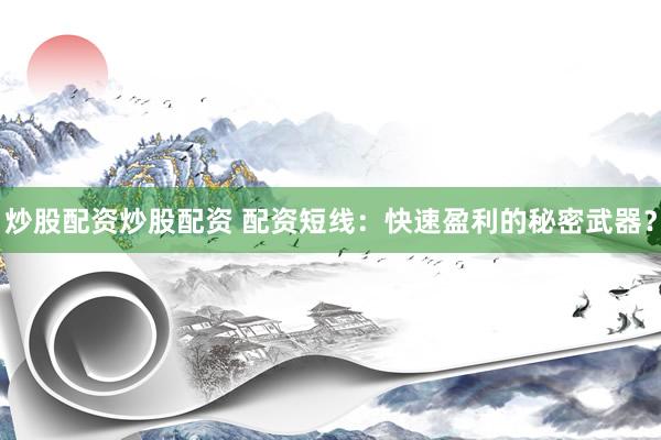 炒股配资炒股配资 配资短线:快速盈利的秘密武器?