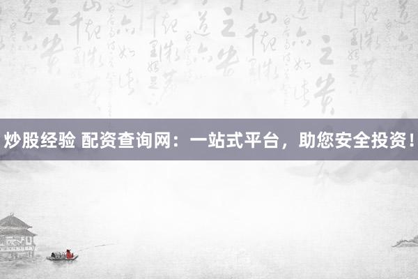 炒股经验 配资查询网:一站式平台,助您安全投资!
