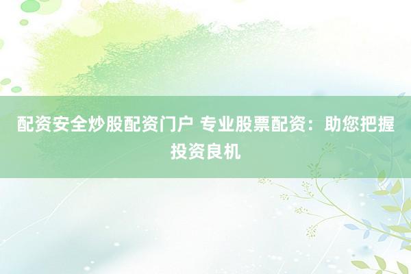 配资安全炒股配资门户 专业股票配资：助您把握投资良机