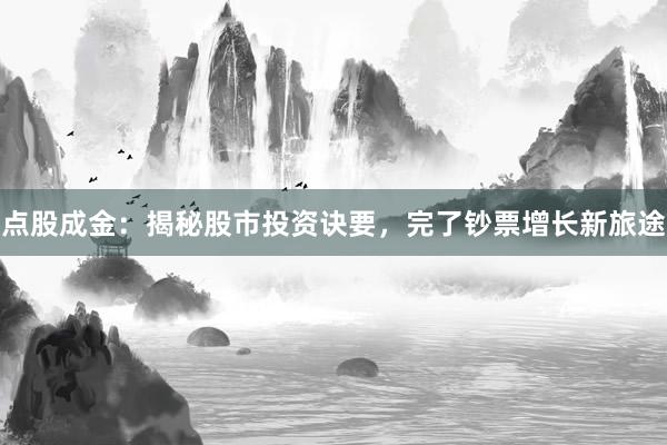 点股成金:揭秘股市投资诀要,完了钞票增长新旅途