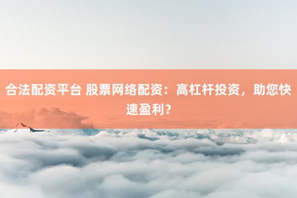 合法配资平台 股票网络配资:高杠杆投资,助您快速盈利?