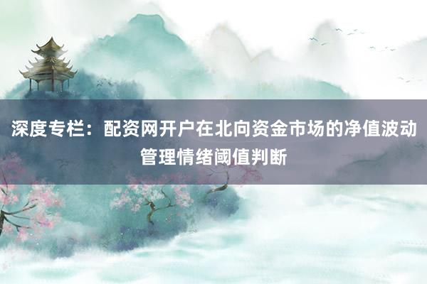 深度专栏：配资网开户在北向资金市场的净值波动管理情绪阈值判断