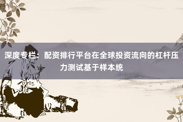 深度专栏：配资排行平台在全球投资流向的杠杆压力测试基于样本统