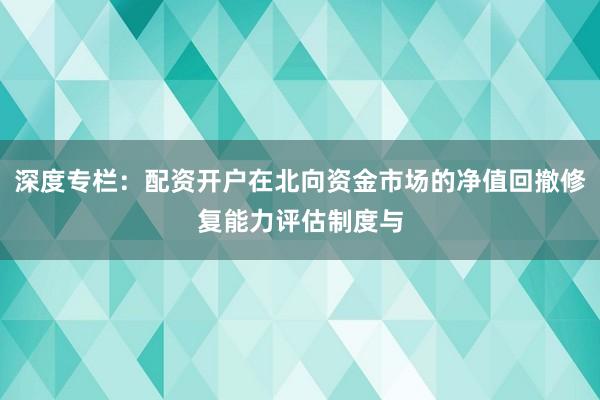 深度专栏：配资开户在北向资金市场的净值回撤修复能力评估制度与