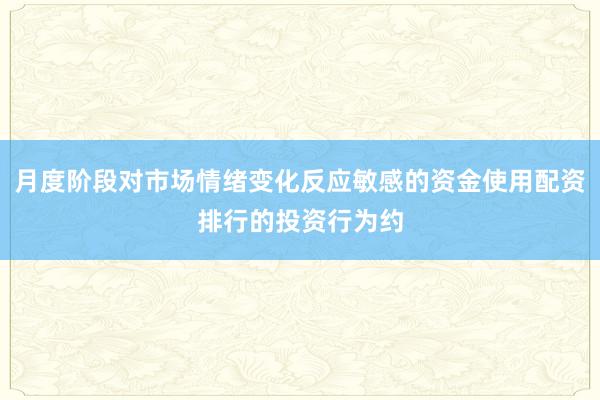 月度阶段对市场情绪变化反应敏感的资金使用配资排行的投资行为约