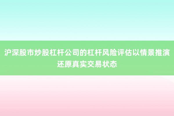 沪深股市炒股杠杆公司的杠杆风险评估以情景推演还原真实交易状态