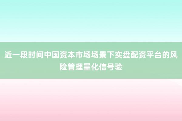 近一段时间中国资本市场场景下实盘配资平台的风险管理量化信号验