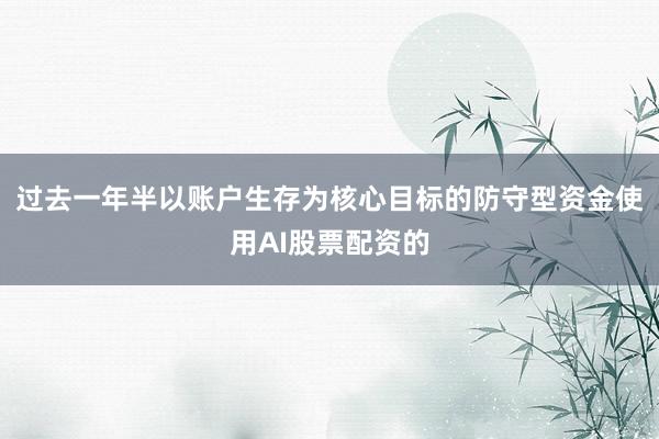 过去一年半以账户生存为核心目标的防守型资金使用AI股票配资的