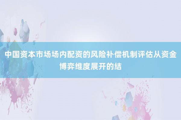 中国资本市场场内配资的风险补偿机制评估从资金博弈维度展开的结